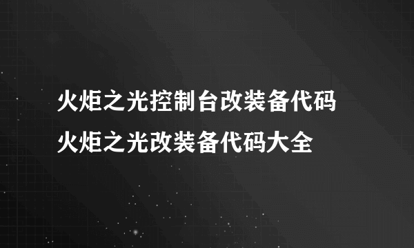 火炬之光控制台改装备代码 火炬之光改装备代码大全