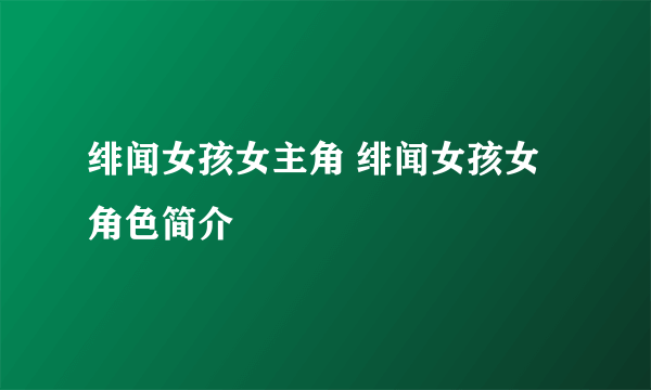 绯闻女孩女主角 绯闻女孩女角色简介