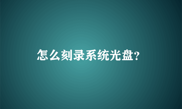 怎么刻录系统光盘？