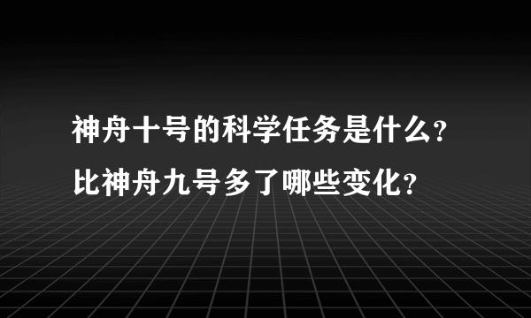 神舟十号的科学任务是什么？比神舟九号多了哪些变化？