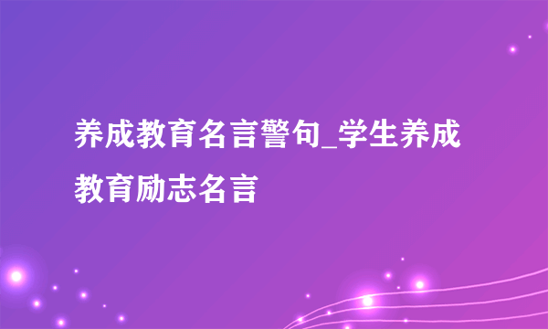 养成教育名言警句_学生养成教育励志名言