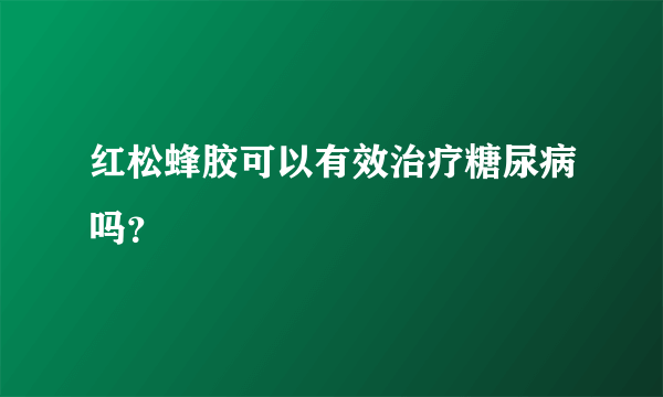 红松蜂胶可以有效治疗糖尿病吗？