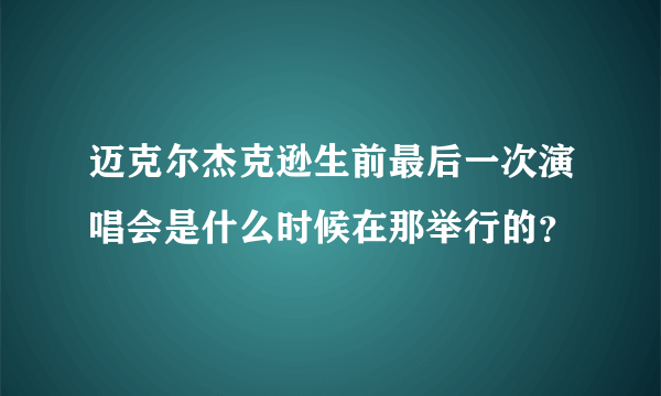 迈克尔杰克逊生前最后一次演唱会是什么时候在那举行的？