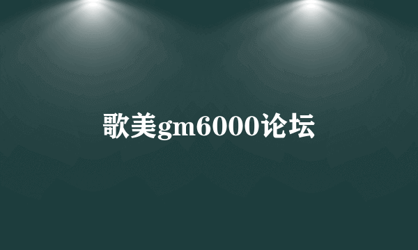 歌美gm6000论坛