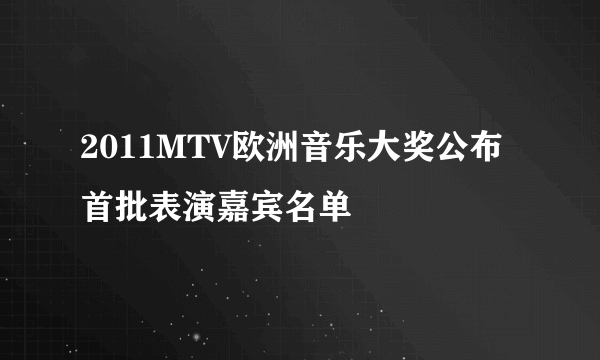 2011MTV欧洲音乐大奖公布首批表演嘉宾名单