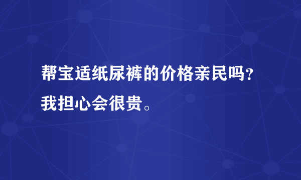 帮宝适纸尿裤的价格亲民吗？我担心会很贵。