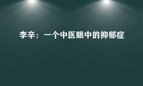 李辛：一个中医眼中的抑郁症