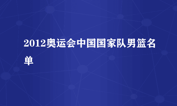 2012奥运会中国国家队男篮名单