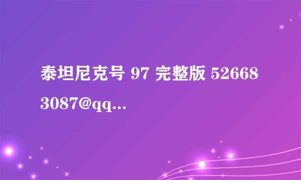 泰坦尼克号 97 完整版 526683087@qq.com