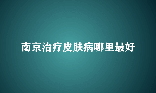 南京治疗皮肤病哪里最好