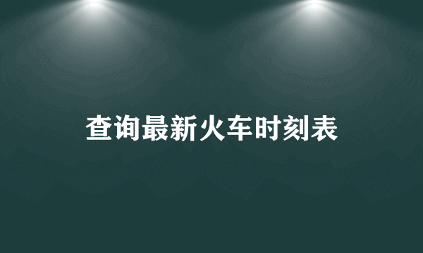 查询最新火车时刻表