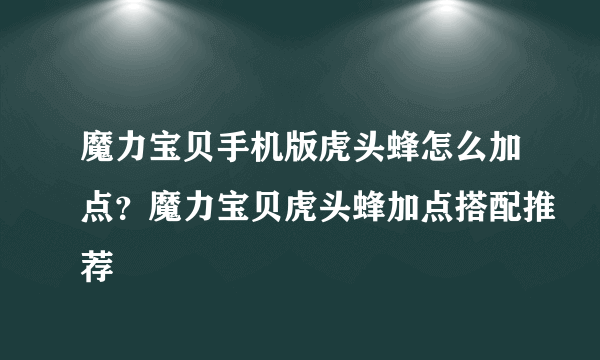 魔力宝贝手机版虎头蜂怎么加点？魔力宝贝虎头蜂加点搭配推荐