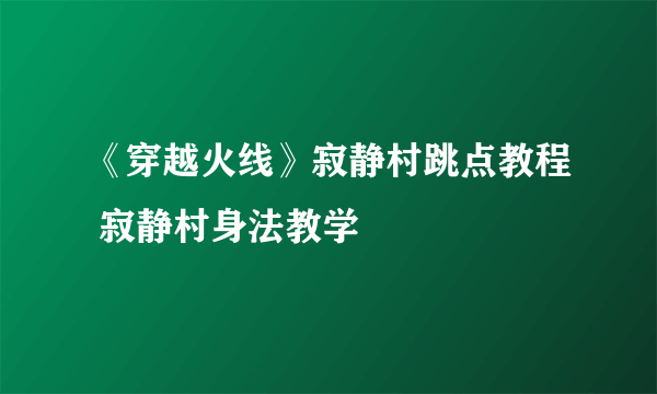 《穿越火线》寂静村跳点教程 寂静村身法教学