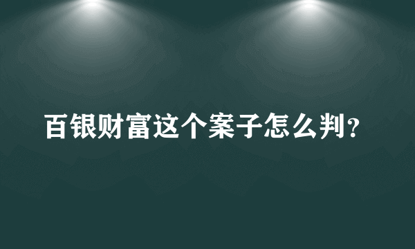 百银财富这个案子怎么判？