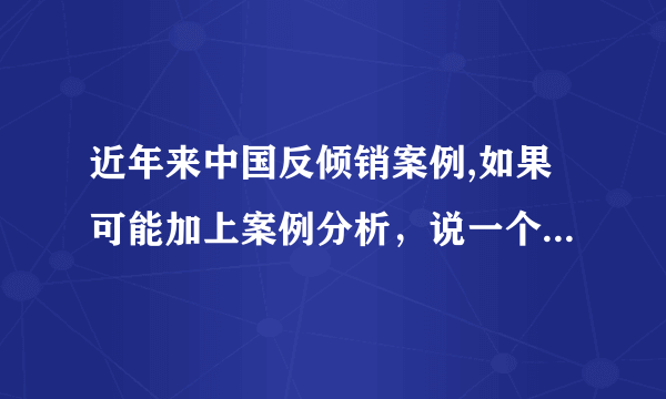 近年来中国反倾销案例,如果可能加上案例分析，说一个即可解释其原因?