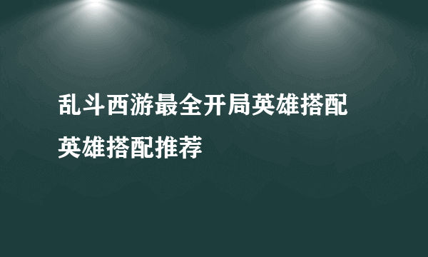 乱斗西游最全开局英雄搭配 英雄搭配推荐