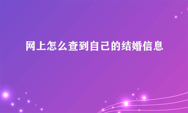 网上怎么查到自己的结婚信息