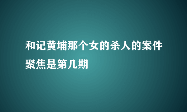 和记黄埔那个女的杀人的案件聚焦是第几期