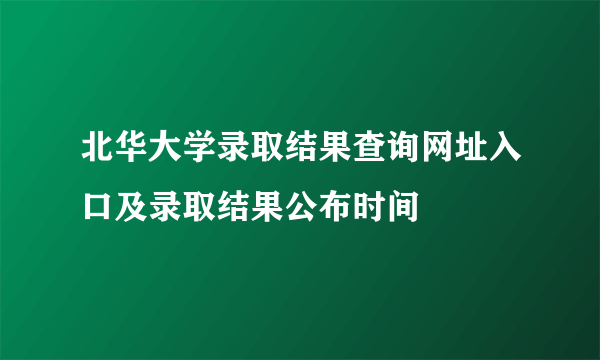 北华大学录取结果查询网址入口及录取结果公布时间