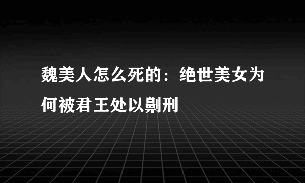 魏美人怎么死的：绝世美女为何被君王处以劓刑