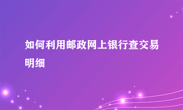 如何利用邮政网上银行查交易明细