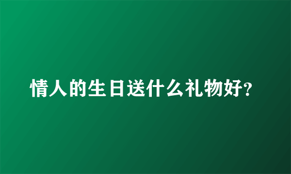 情人的生日送什么礼物好？