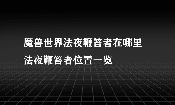 魔兽世界法夜鞭笞者在哪里 法夜鞭笞者位置一览