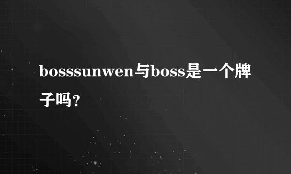 bosssunwen与boss是一个牌子吗？