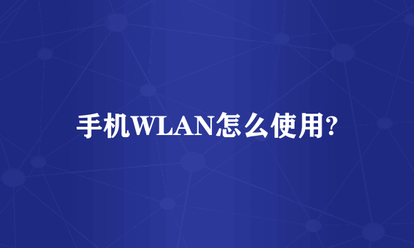 手机WLAN怎么使用?