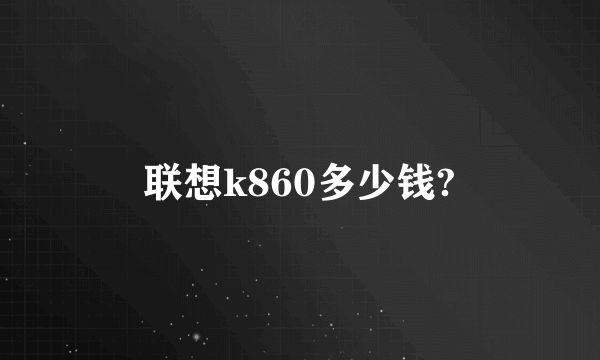 联想k860多少钱?