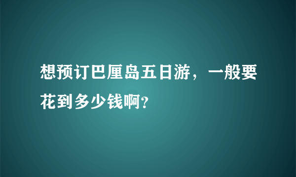 想预订巴厘岛五日游，一般要花到多少钱啊？