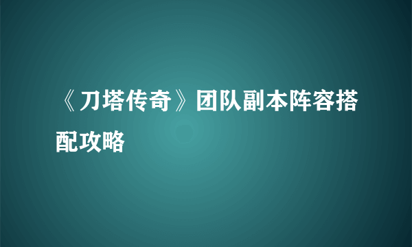 《刀塔传奇》团队副本阵容搭配攻略