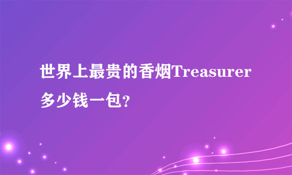 世界上最贵的香烟Treasurer多少钱一包？