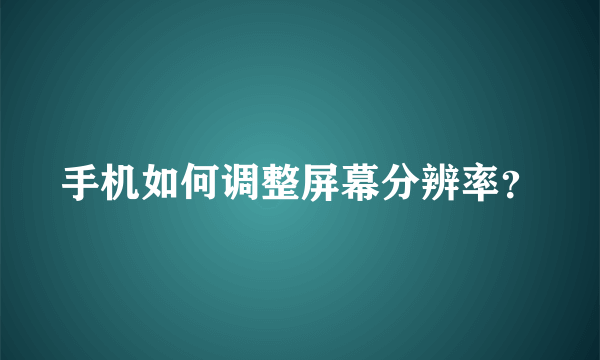 手机如何调整屏幕分辨率？