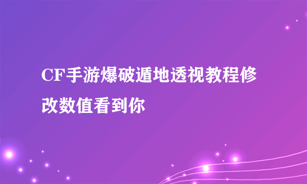 CF手游爆破遁地透视教程修改数值看到你