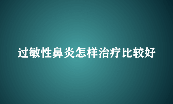 过敏性鼻炎怎样治疗比较好