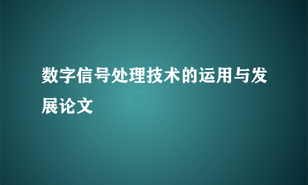 数字信号处理技术的运用与发展论文