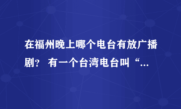 在福州晚上哪个电台有放广播剧？ 有一个台湾电台叫“光华之声”怎么收到?