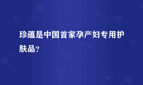 珍蕴是中国首家孕产妇专用护肤品？