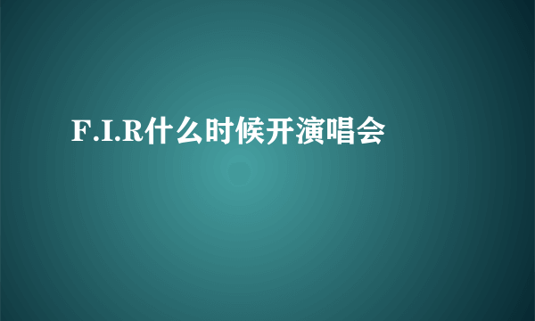 F.I.R什么时候开演唱会