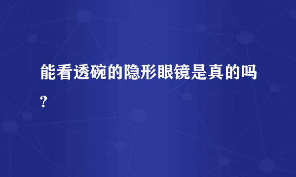 能看透碗的隐形眼镜是真的吗?