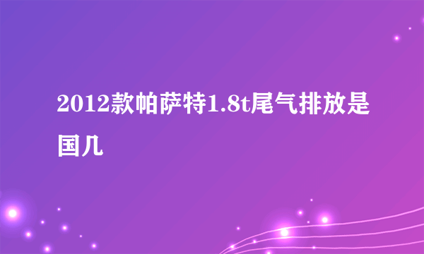 2012款帕萨特1.8t尾气排放是国几