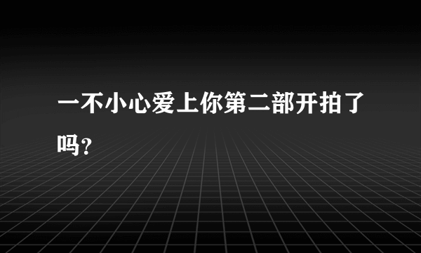 一不小心爱上你第二部开拍了吗？