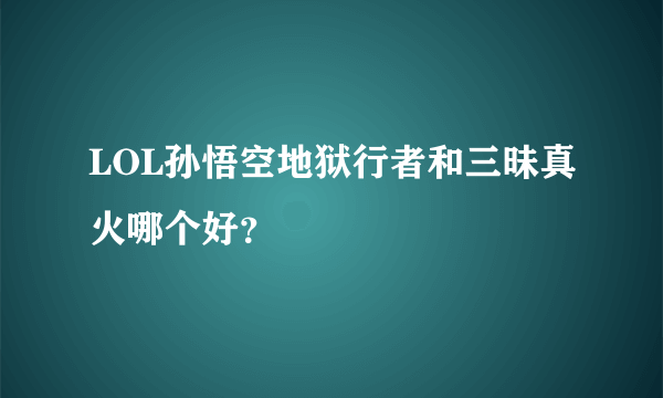 LOL孙悟空地狱行者和三昧真火哪个好？