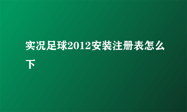 实况足球2012安装注册表怎么下