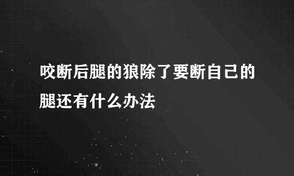 咬断后腿的狼除了要断自己的腿还有什么办法