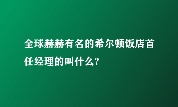 全球赫赫有名的希尔顿饭店首任经理的叫什么?