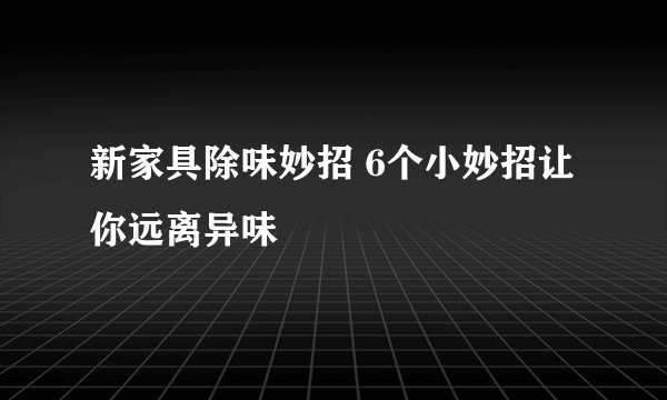 新家具除味妙招 6个小妙招让你远离异味