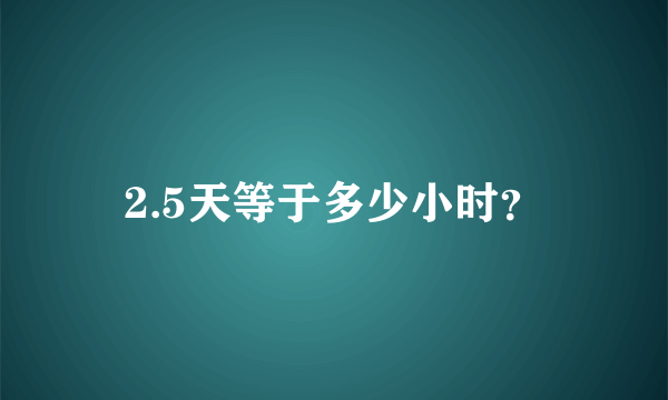 2.5天等于多少小时？