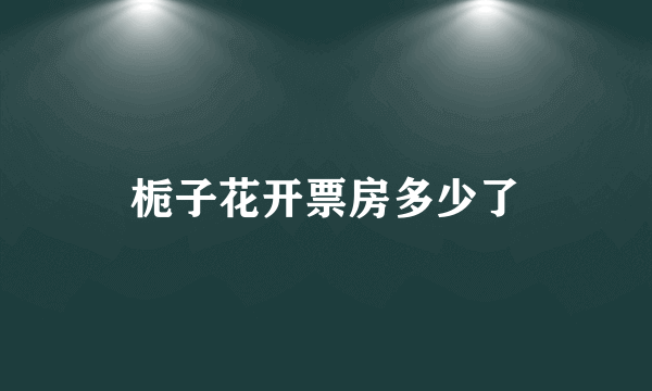 栀子花开票房多少了